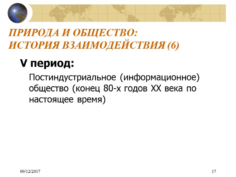 09/12/2017 17 ПРИРОДА И ОБЩЕСТВО:  ИСТОРИЯ ВЗАИМОДЕЙСТВИЯ (6) V период:  Постиндустриальное (информационное)